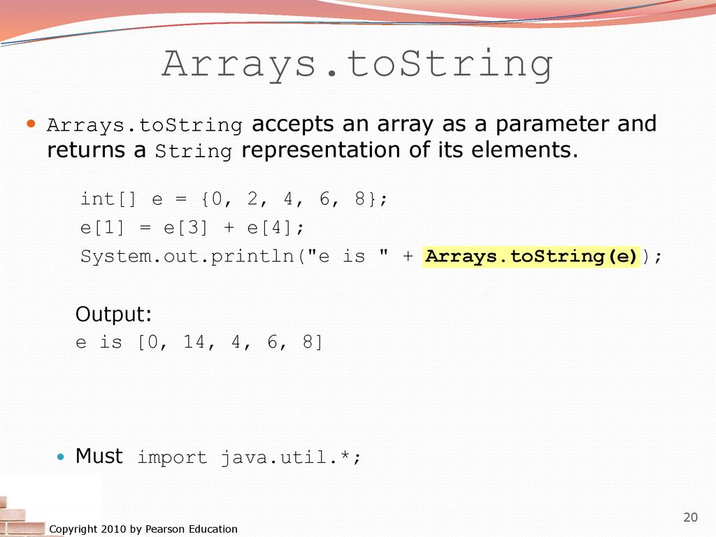 Arrays.toString Arrays.toString accepts an array as a parameter and returns a String representation of its elements.