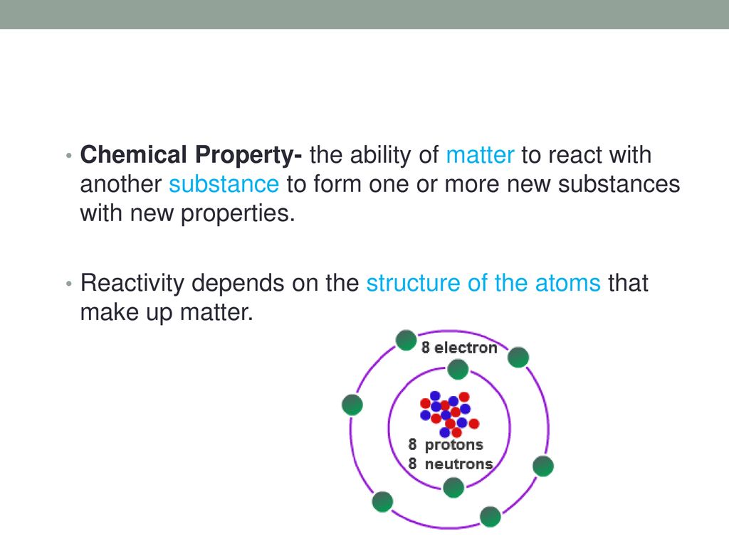 Chemical Property- the ability of matter to react with another substance to form one or more new substances with new properties.