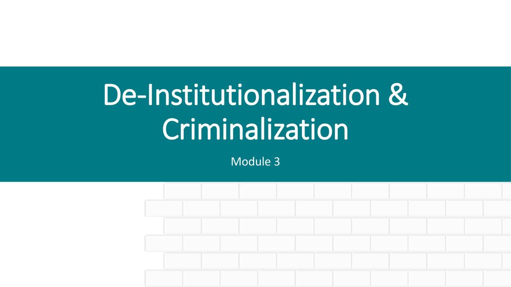 De-Institutionalization & Criminalization