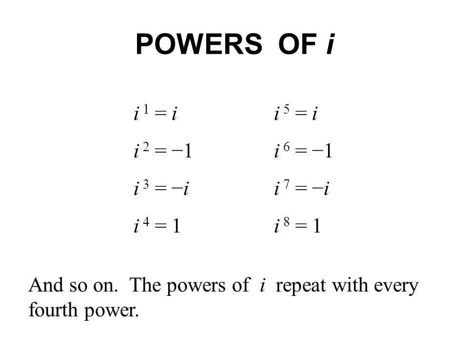 POWERS OF i i 1 = i i 5 = i i 2 = −1 i 6 = −1 i 3 = −i i 7 = −i