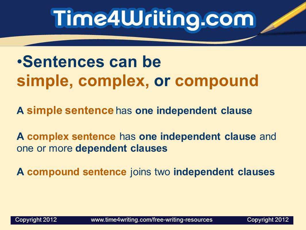 Sentences can be simple, complex, or compound A simple sentence has one independent clause A complex sentence has one independent clause and one or more dependent clauses A compound sentence joins two independent clauses