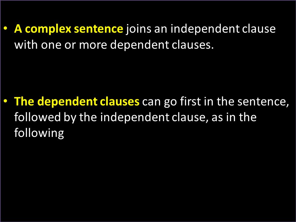 A complex sentence joins an independent clause with one or more dependent clauses.