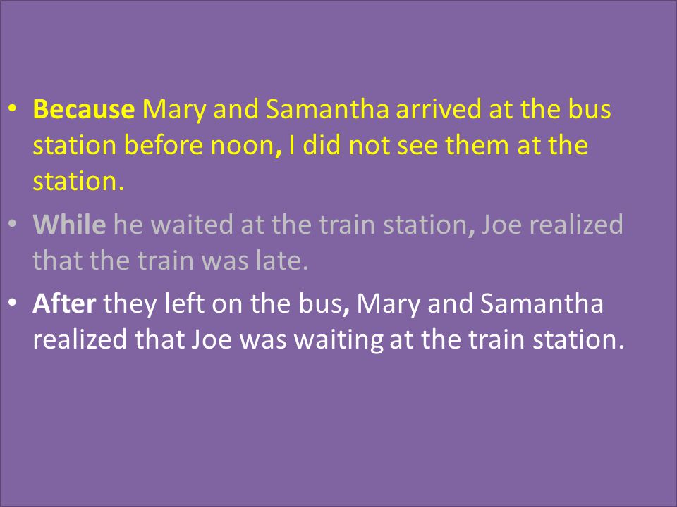 Because Mary and Samantha arrived at the bus station before noon, I did not see them at the station.