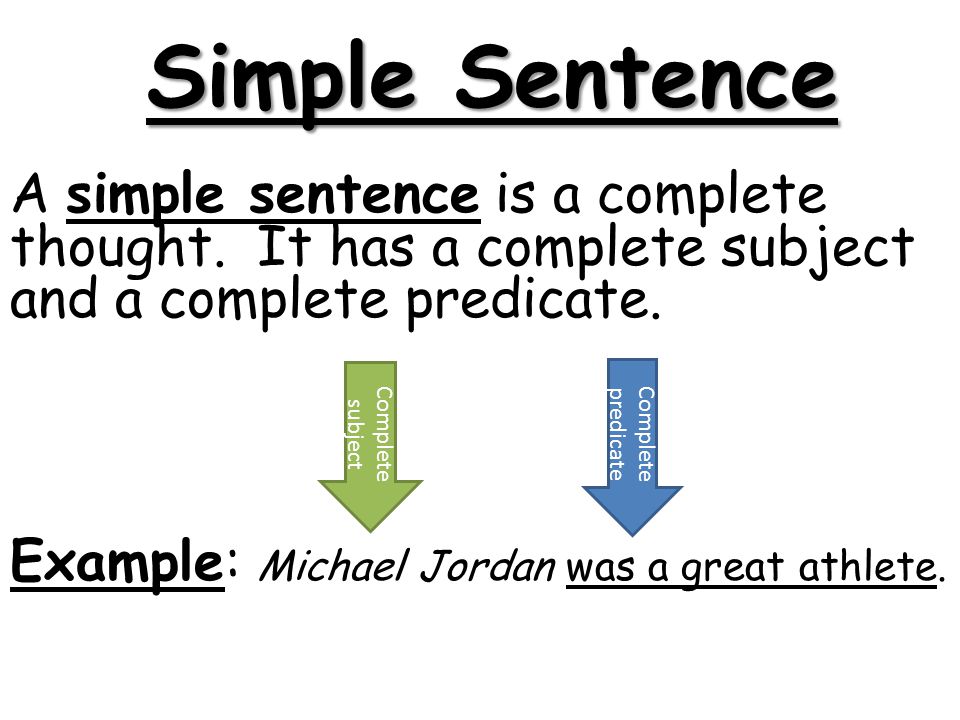 Simple Sentence A simple sentence is a complete thought. It has a complete subject and a complete predicate.