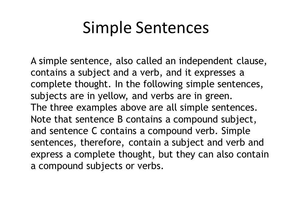 A simple sentence, also called an independent clause, contains a subject and a verb, and it expresses a complete thought. In the following simple sentences, subjects are in yellow, and verbs are in green.