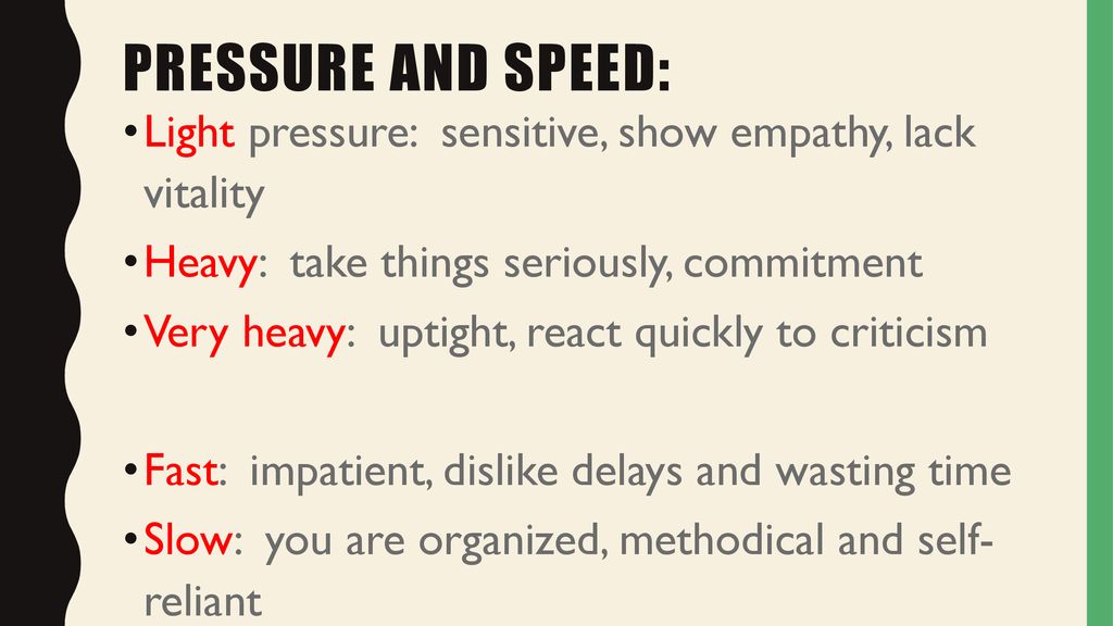 Pressure and speed: Light pressure: sensitive, show empathy, lack vitality. Heavy: take things seriously, commitment.