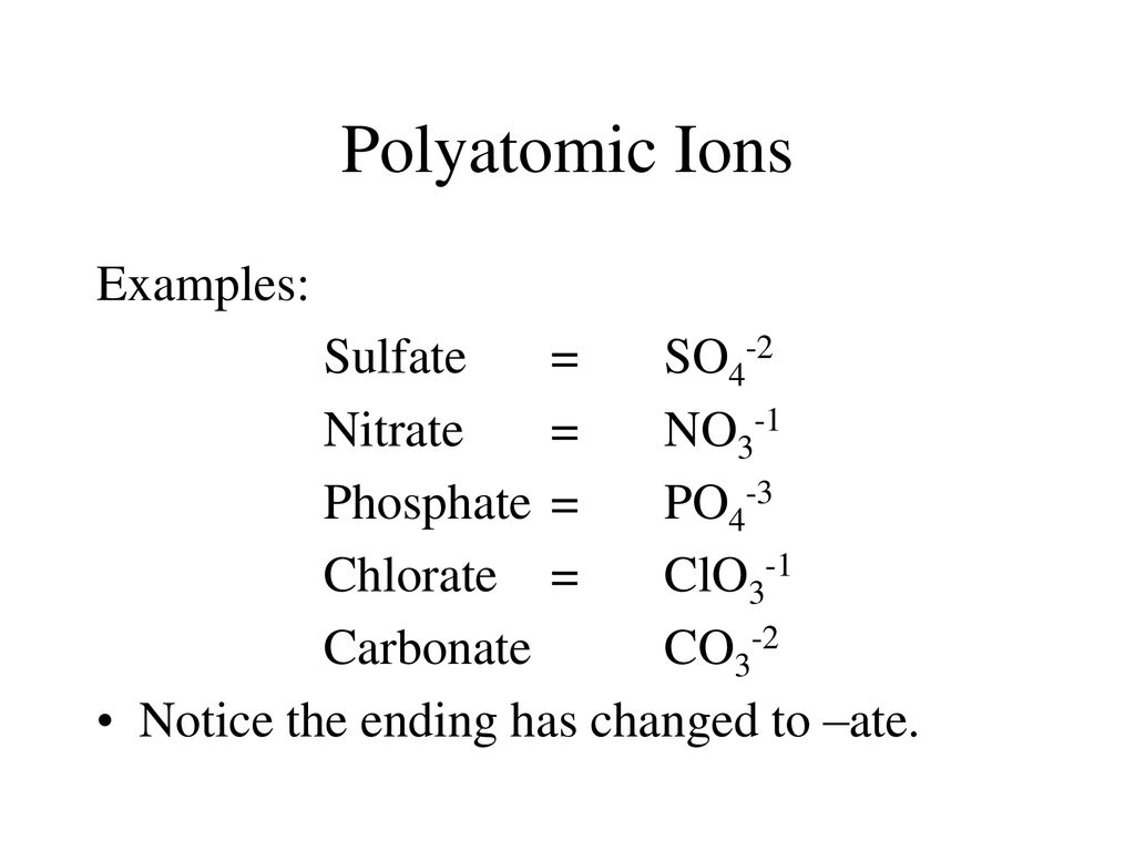 Polyatomic Ions Examples: Sulfate = SO4-2 Nitrate = NO3-1
