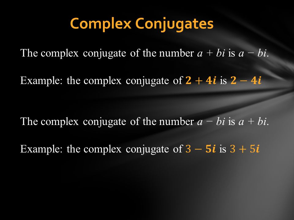 Complex Conjugates The complex conjugate of the number a + bi is a − bi. Example: the complex conjugate of 𝟐+𝟒𝒊 is 𝟐−𝟒𝒊.