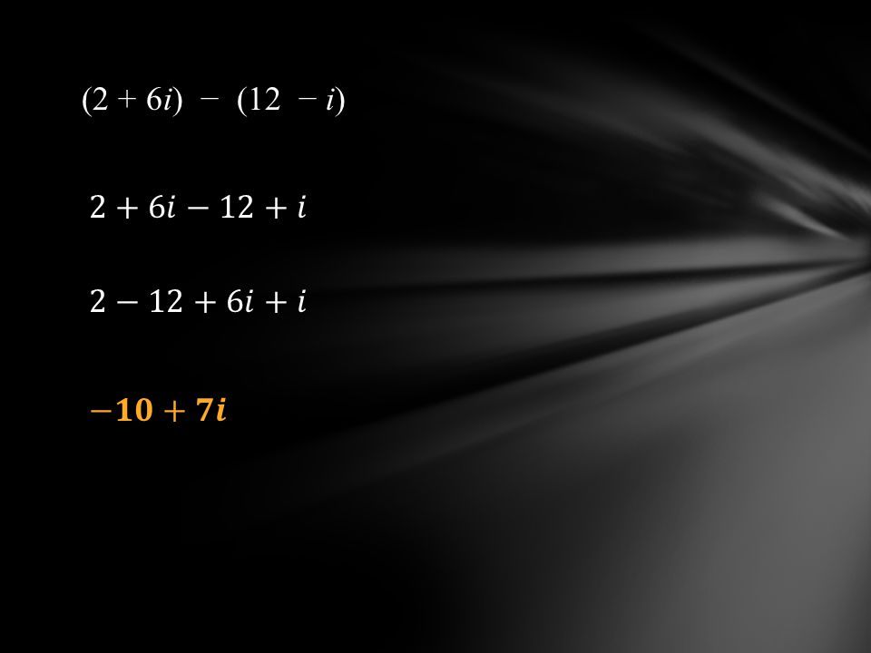 (2 + 6i) − (12 − i) 2+6𝑖−12+𝑖 2−12+6𝑖+𝑖 −𝟏𝟎+𝟕𝒊