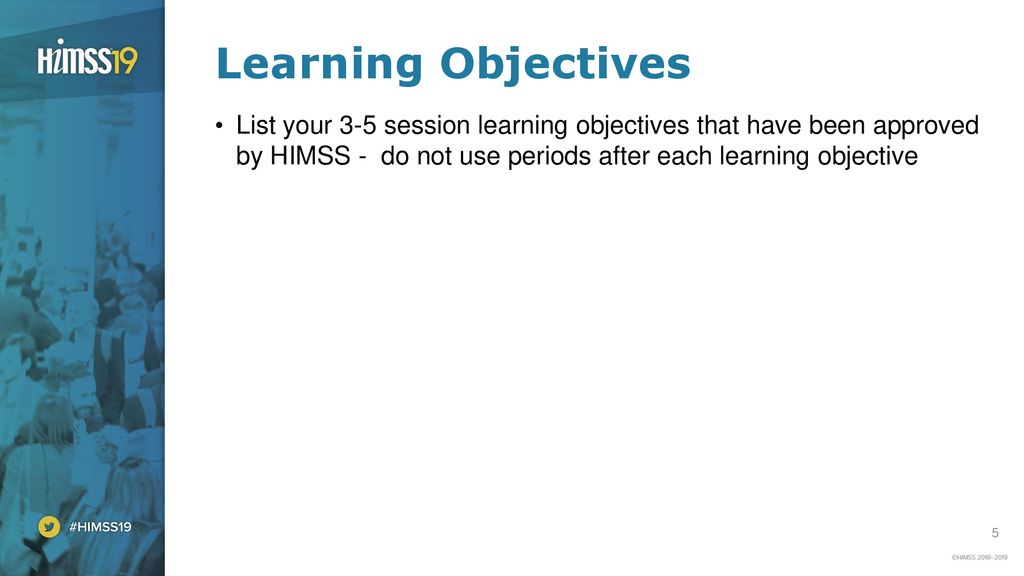 Learning Objectives List your 3-5 session learning objectives that have been approved by HIMSS - do not use periods after each learning objective.