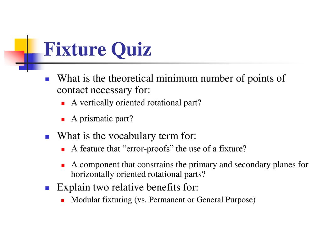 Fixture Quiz What is the theoretical minimum number of points of contact necessary for: A vertically oriented rotational part