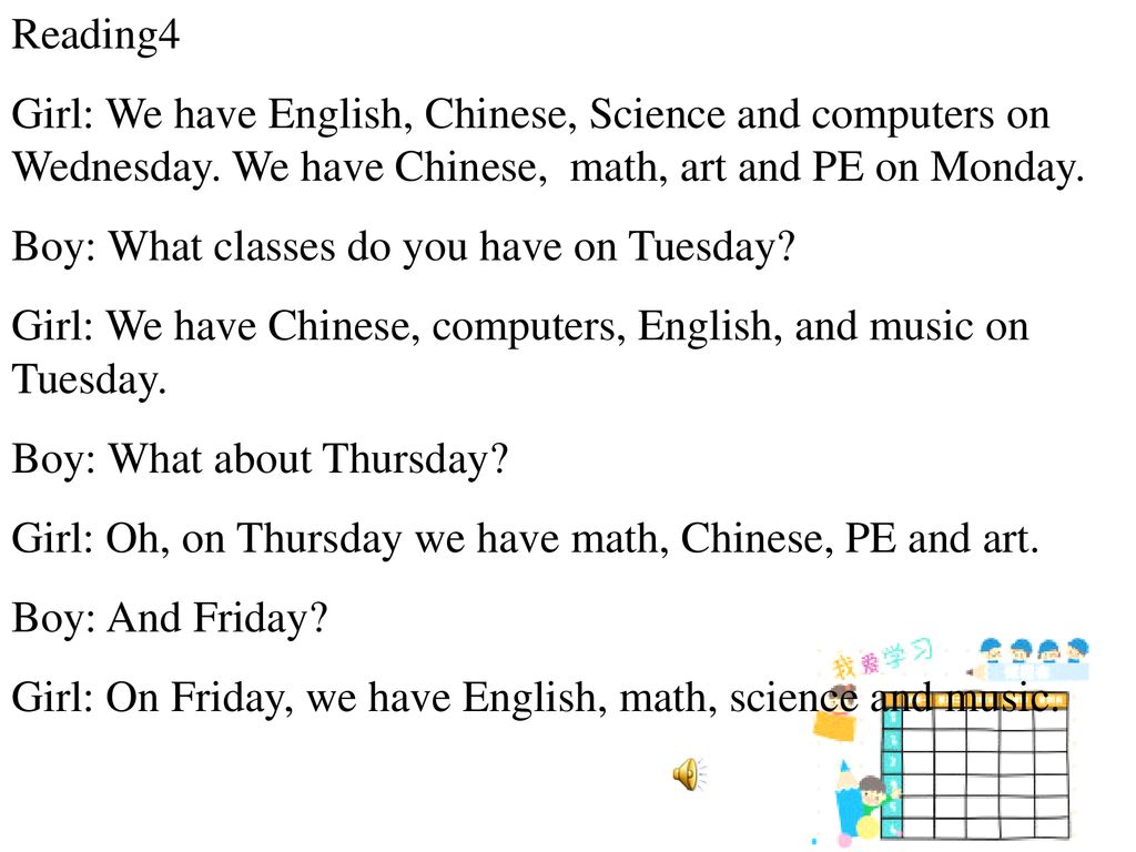 Reading4 Girl: We have English, Chinese, Science and computers on Wednesday. We have Chinese, math, art and PE on Monday.