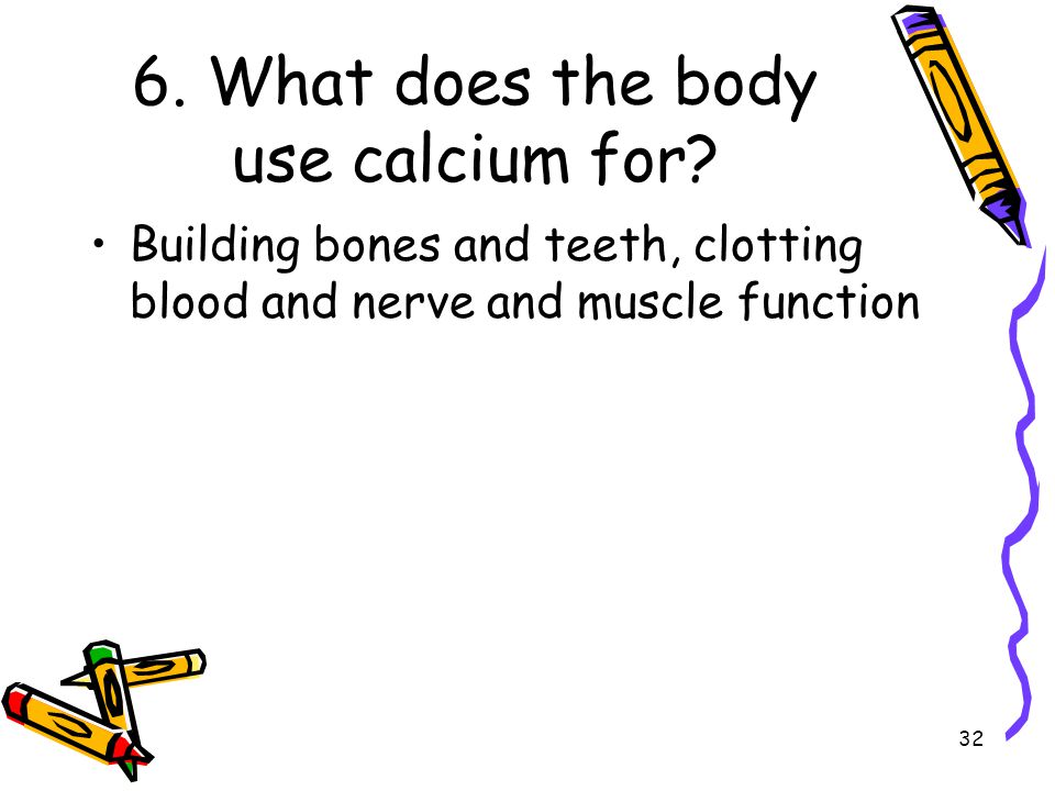 6. What does the body use calcium for