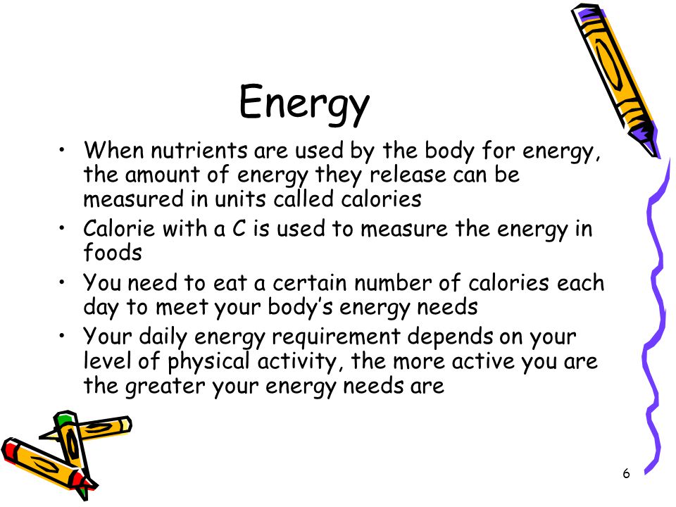 Energy When nutrients are used by the body for energy, the amount of energy they release can be measured in units called calories.