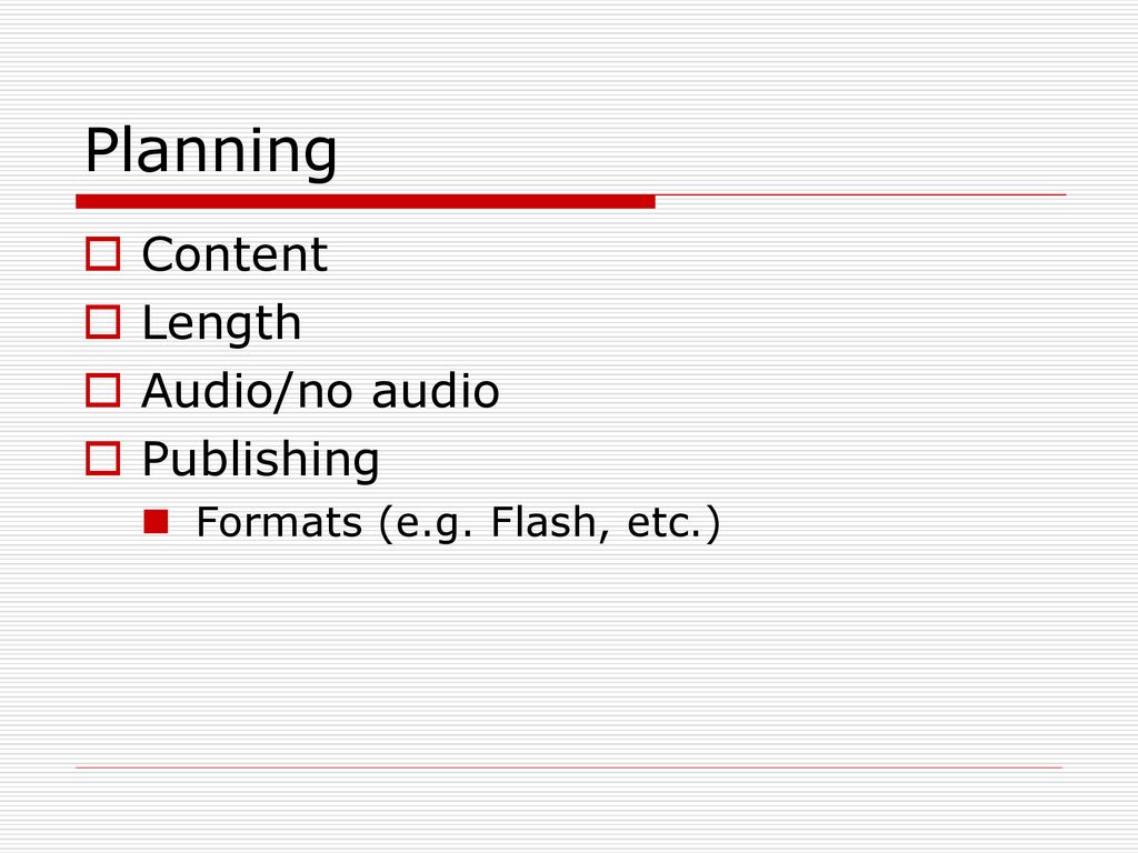 Planning Content Length Audio/no audio Publishing
