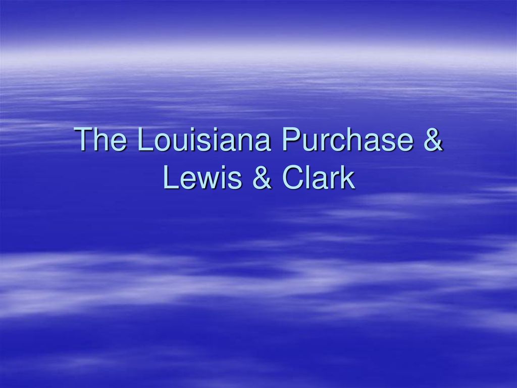 The Louisiana Purchase & Lewis & Clark - ppt download