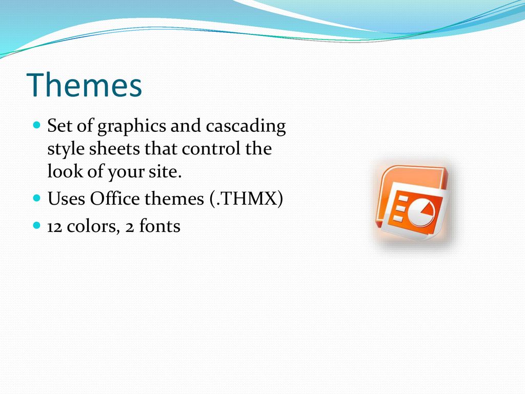 Themes Set of graphics and cascading style sheets that control the look of your site. Uses Office themes (.THMX)
