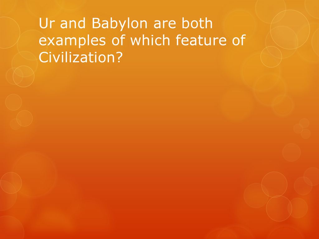 Ur and Babylon are both examples of which feature of Civilization
