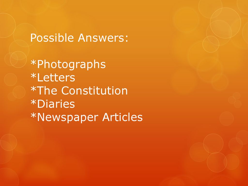 Possible Answers:. Photographs. Letters. The Constitution. Diaries
