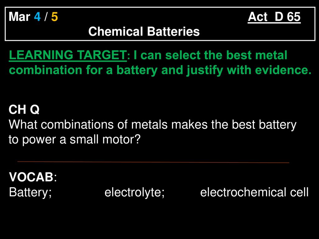 Mar 4 / Act D 65 Chemical Batteries LEARNING TARGET: I can select the best  metal combination for a battery and justify with evidence. CH. - ppt  download