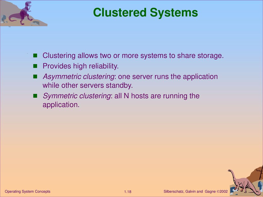 Clustered Systems Clustering allows two or more systems to share storage. Provides high reliability.