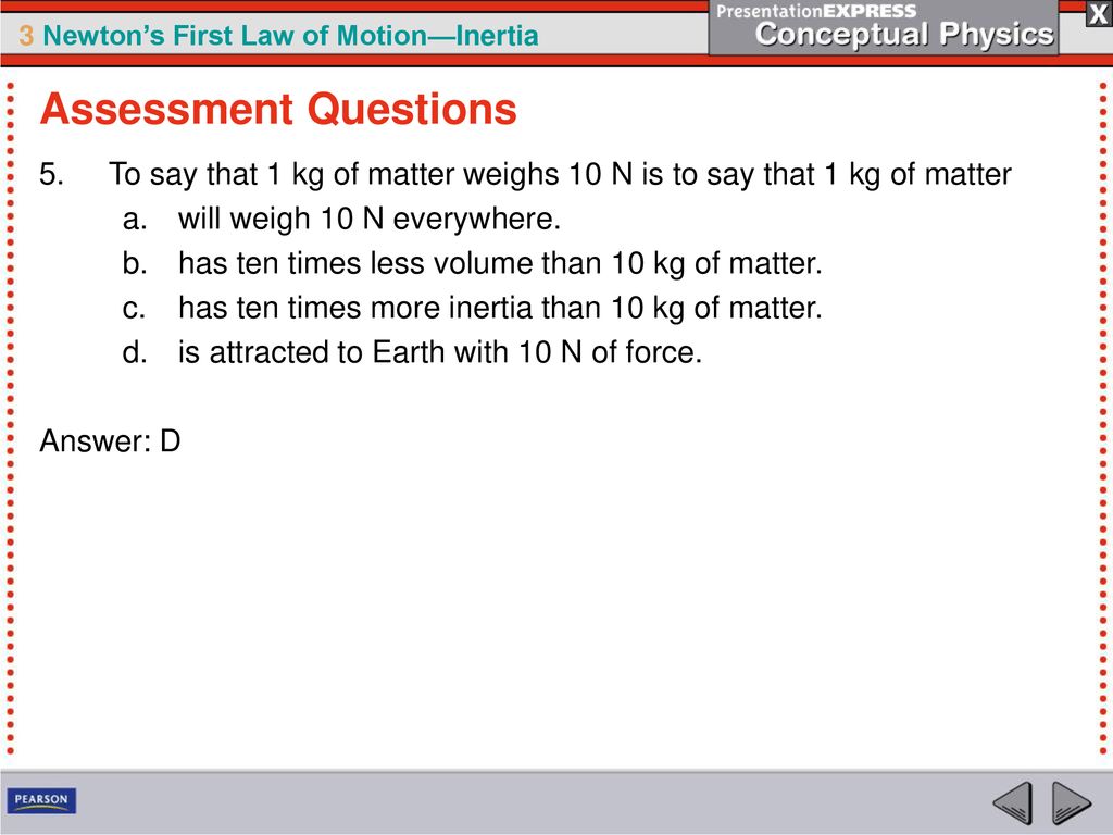 Assessment Questions To say that 1 kg of matter weighs 10 N is to say that 1 kg of matter. will weigh 10 N everywhere.