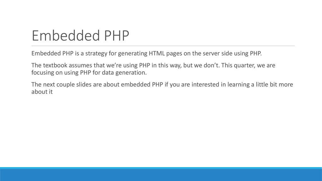 Embedded PHP Embedded PHP is a strategy for generating HTML pages on the server side using PHP.