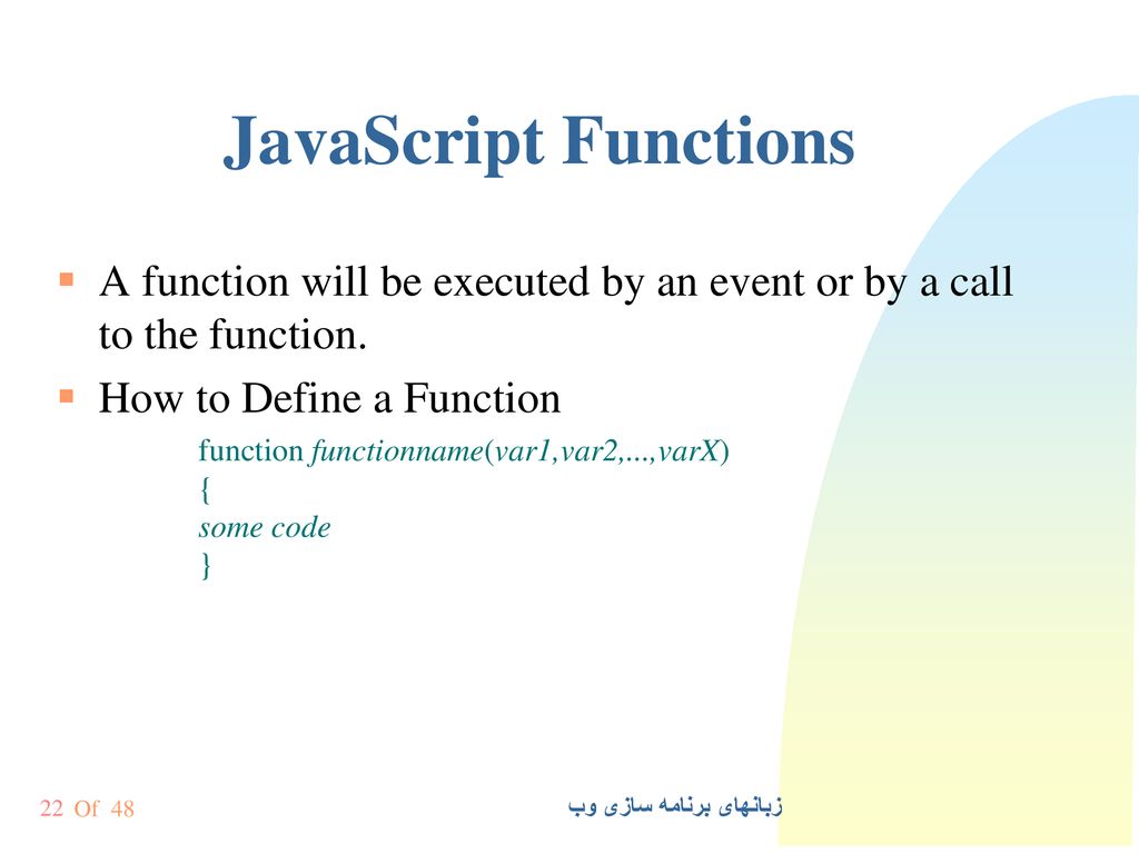 JavaScript Functions A function will be executed by an event or by a call to the function. How to Define a Function.