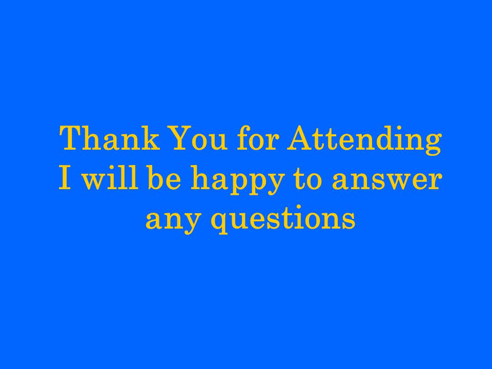 Thank You for Attending I will be happy to answer any questions