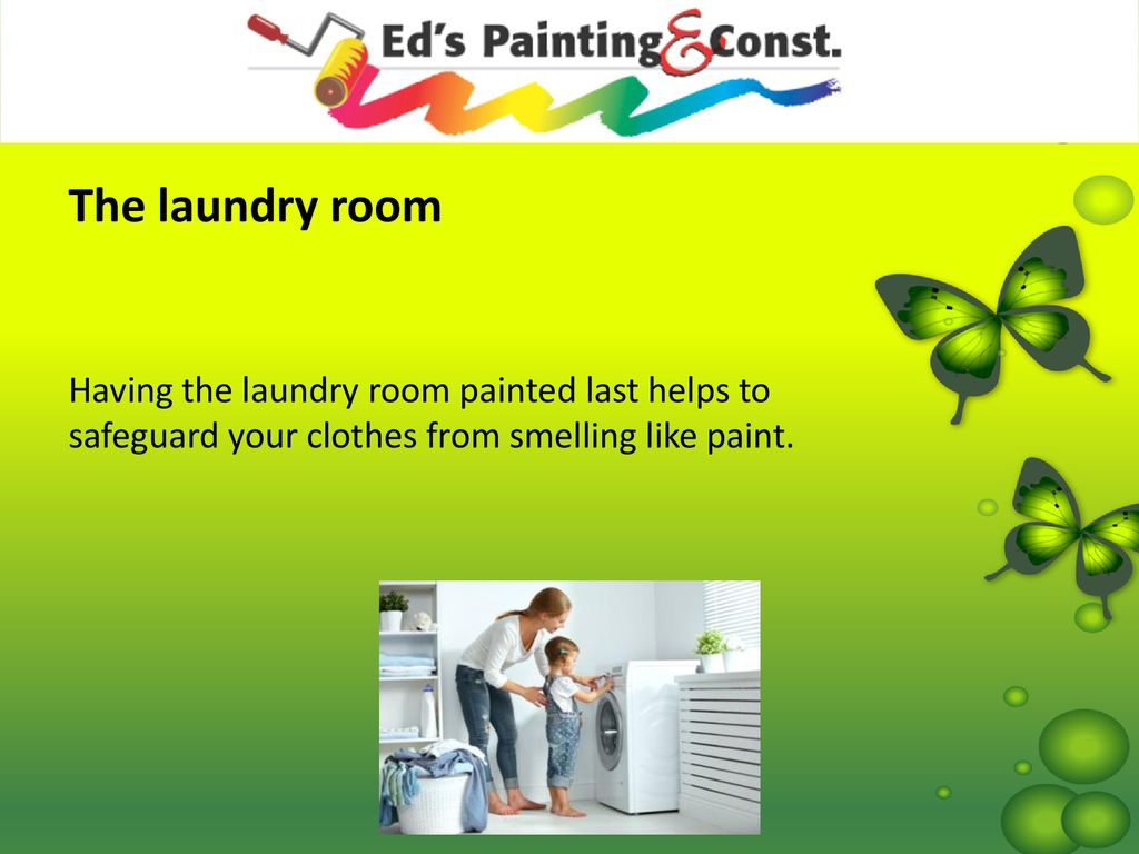 The laundry room Having the laundry room painted last helps to safeguard your clothes from smelling like paint.