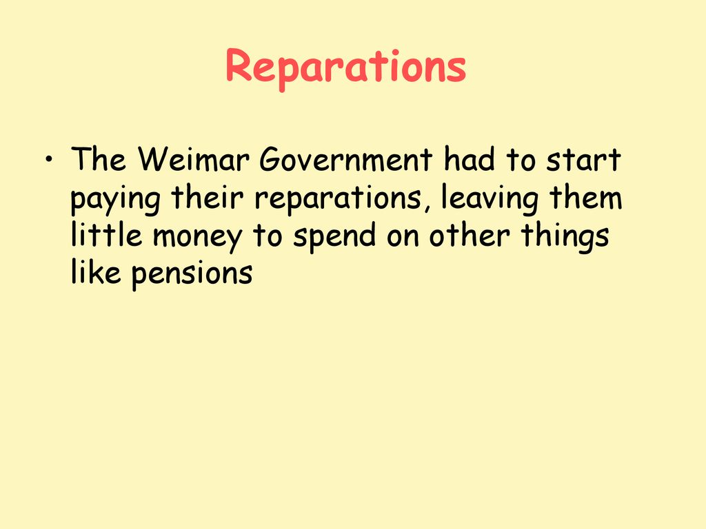 Reparations The Weimar Government had to start paying their reparations, leaving them little money to spend on other things like pensions.