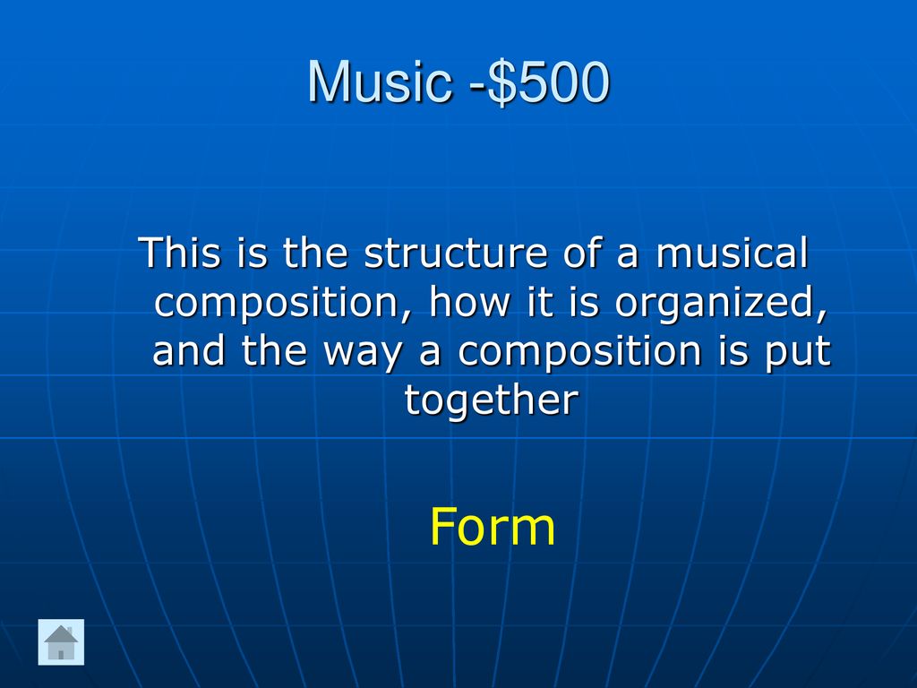 Music -$500 This is the structure of a musical composition, how it is organized, and the way a composition is put together.