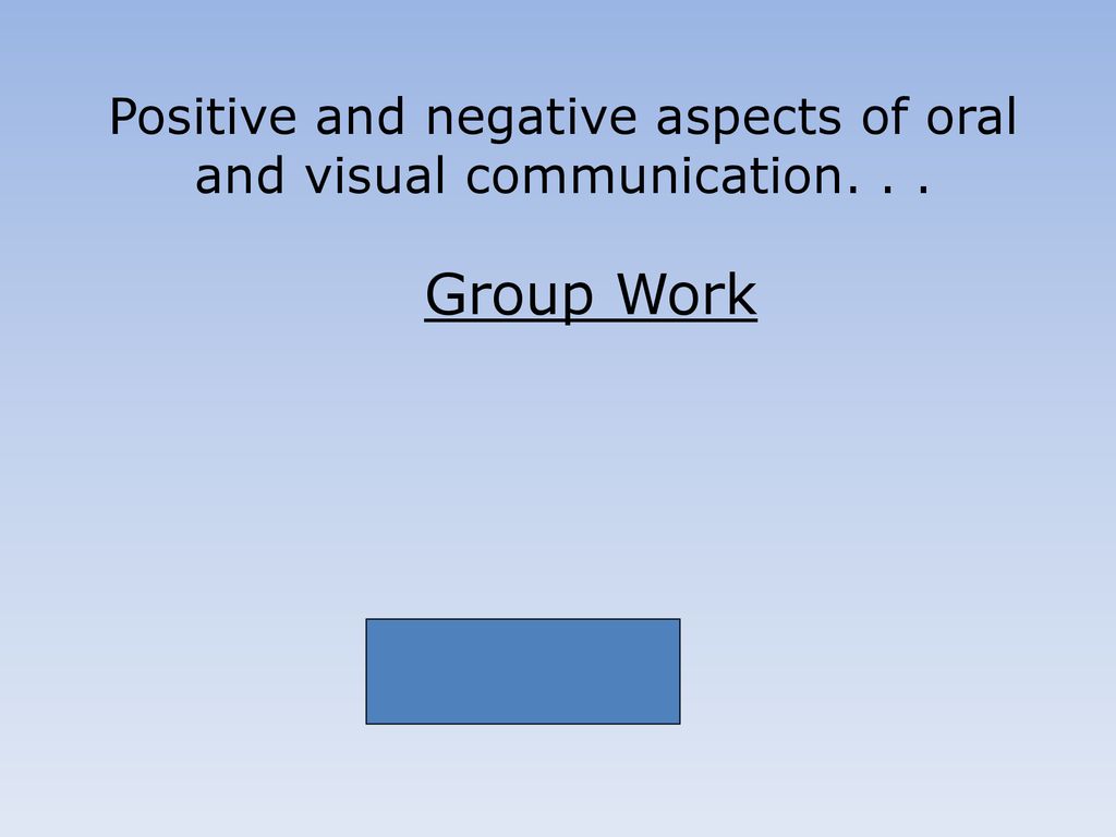 Positive and negative aspects of oral and visual communication. . .