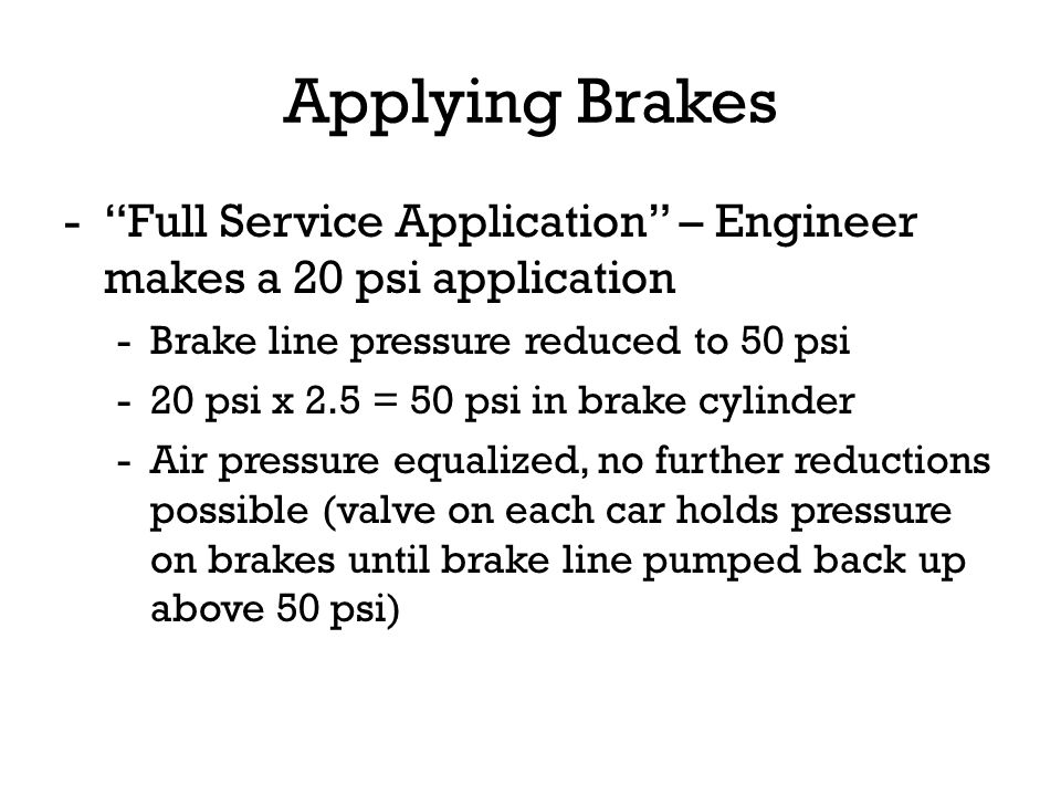 Applying Brakes Full Service Application – Engineer makes a 20 psi application. Brake line pressure reduced to 50 psi.