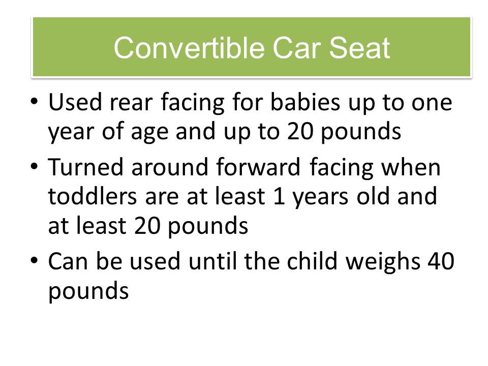 Convertible Car Seat Used rear facing for babies up to one year of age and up to 20 pounds.