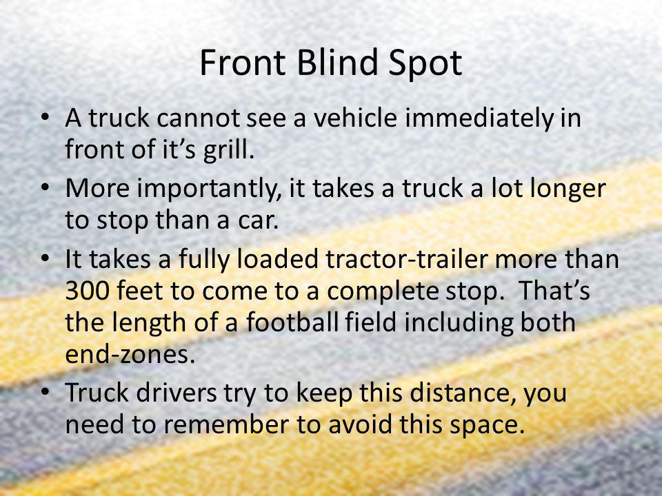 Front Blind Spot A truck cannot see a vehicle immediately in front of it’s grill.