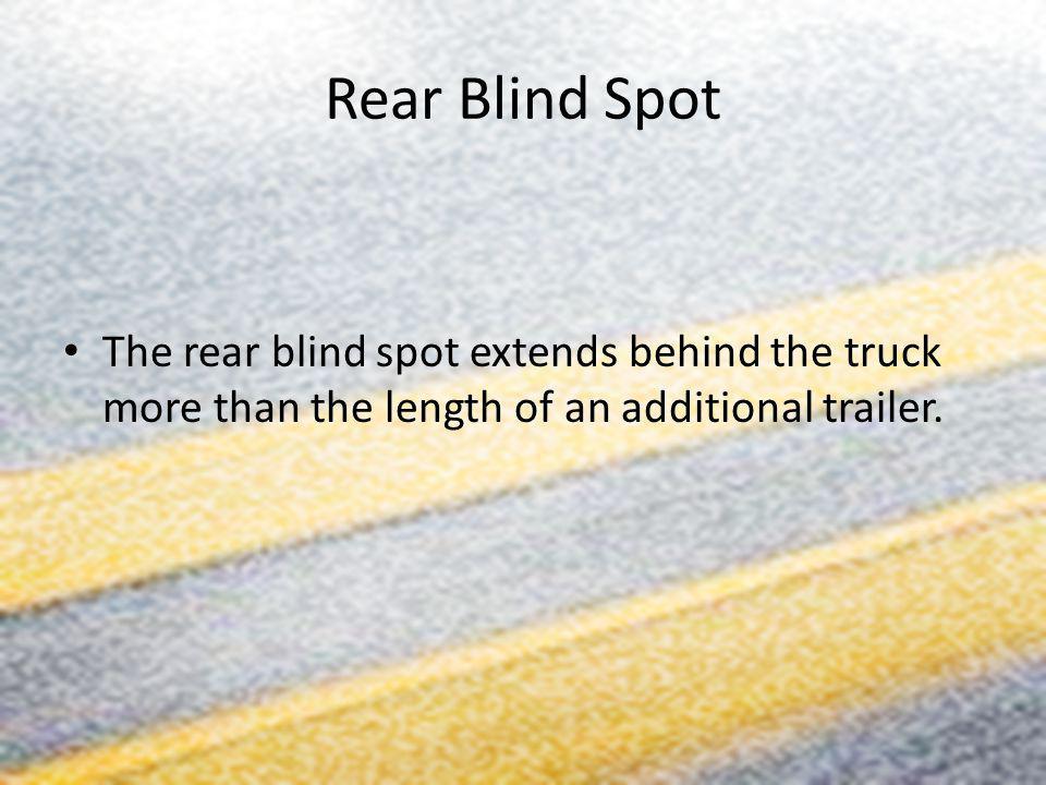 Rear Blind Spot The rear blind spot extends behind the truck more than the length of an additional trailer.