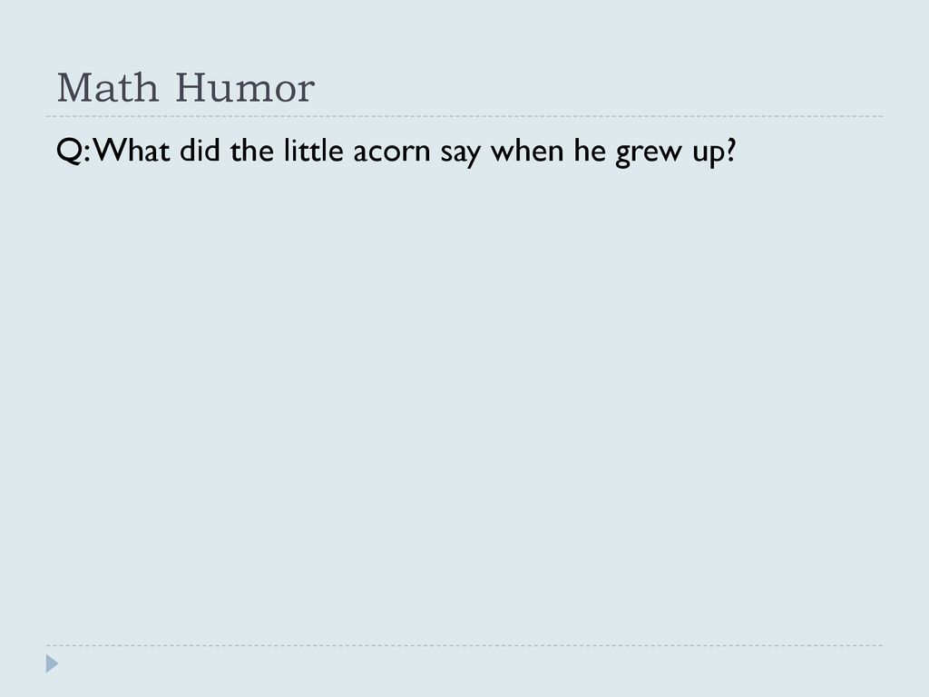 Math Humor Q: What did the little acorn say when he grew up? ppt download