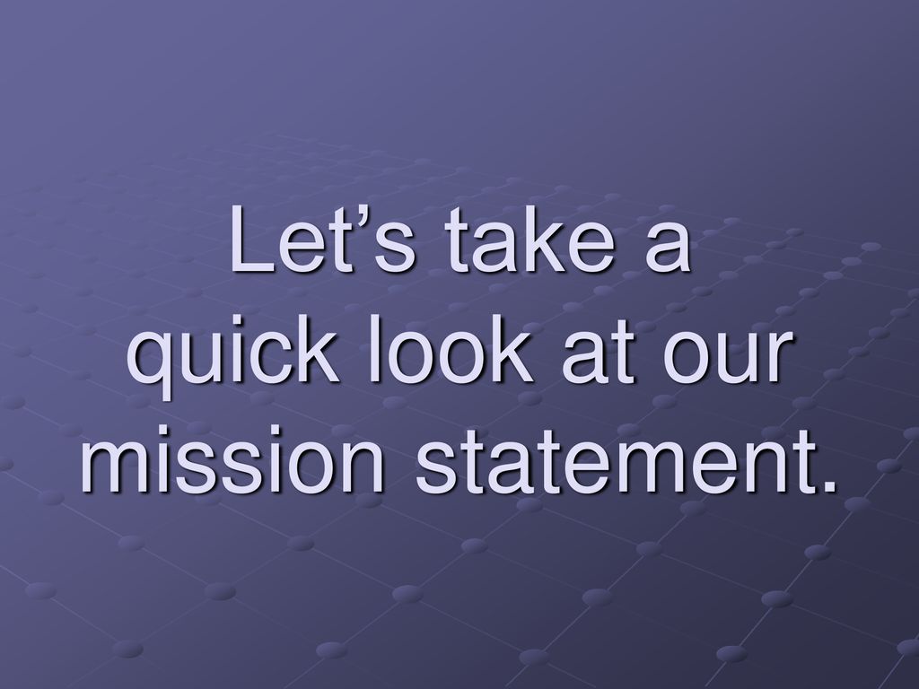 Let’s take a quick look at our mission statement.