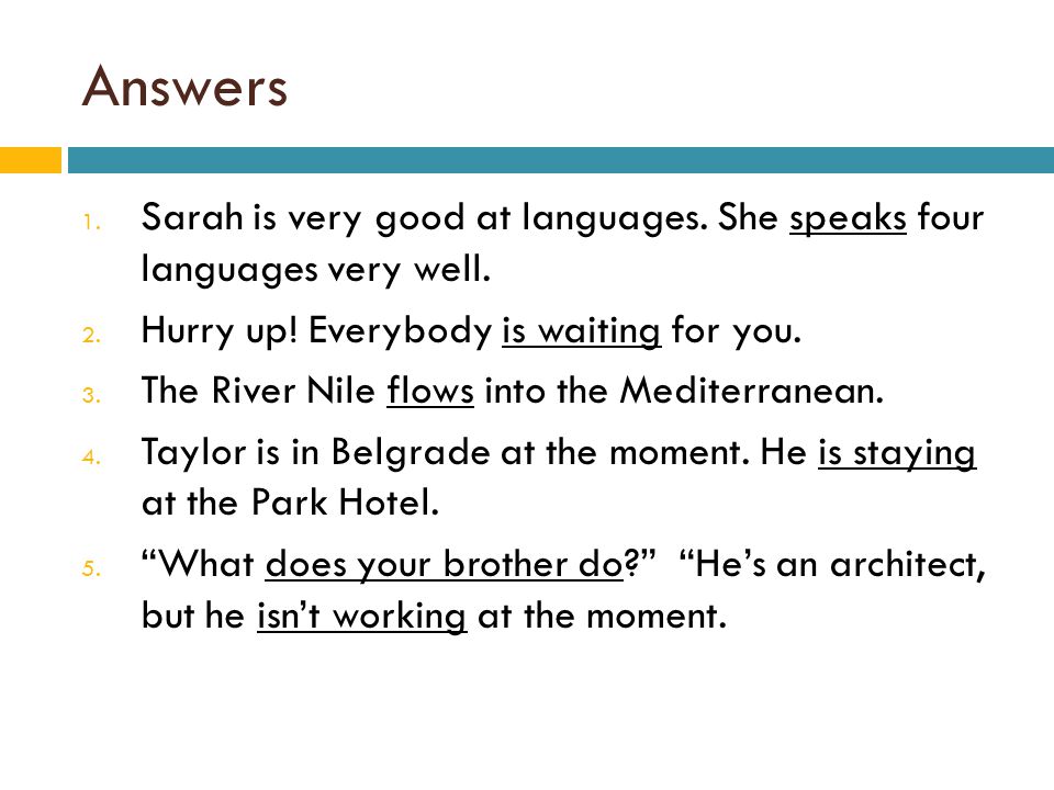 Answers Sarah is very good at languages. She speaks four languages very well. Hurry up! Everybody is waiting for you.