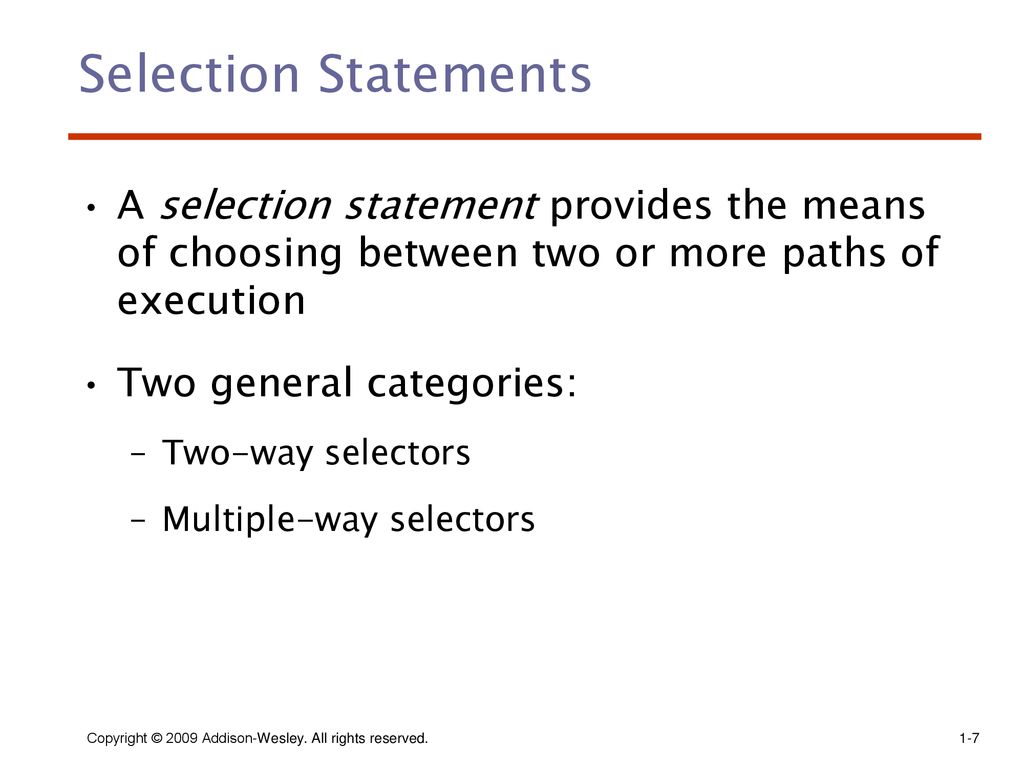 Selection Statements A selection statement provides the means of choosing between two or more paths of execution.