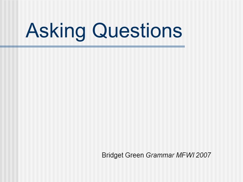 Asking Questions Bridget Green Grammar MFWI 2007