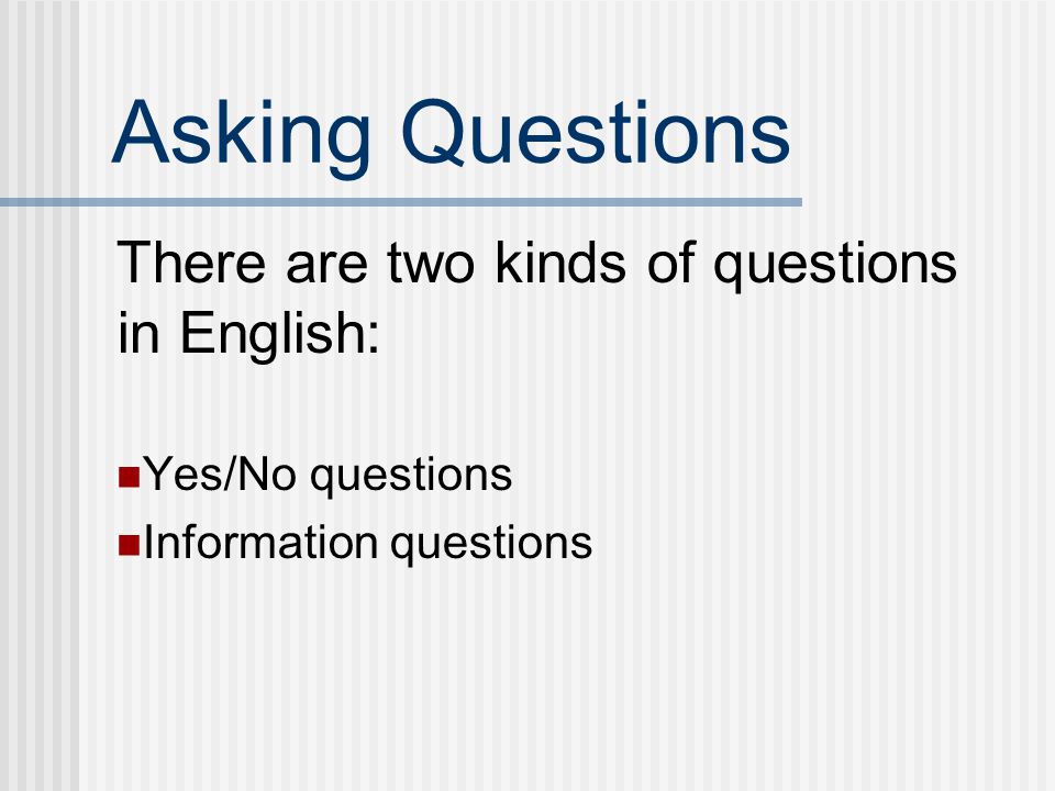 Asking Questions There are two kinds of questions in English: