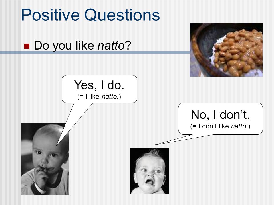 Positive Questions Do you like natto Yes, I do. No, I don’t.