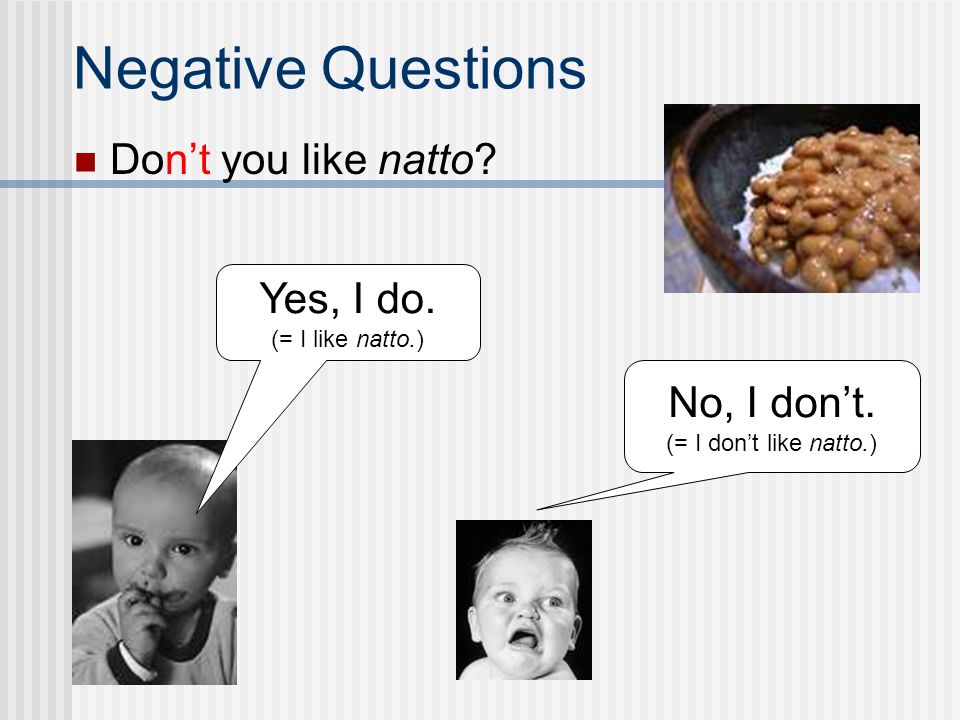 Negative Questions Don’t you like natto Yes, I do. No, I don’t.