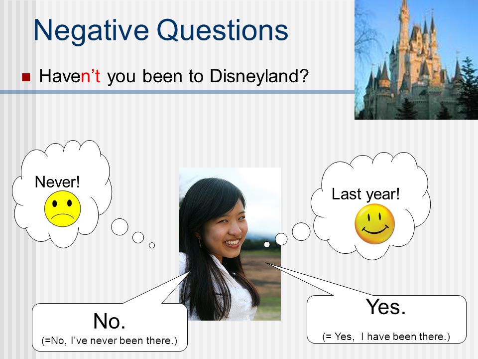 Negative Questions Yes. No. Haven’t you been to Disneyland Never!