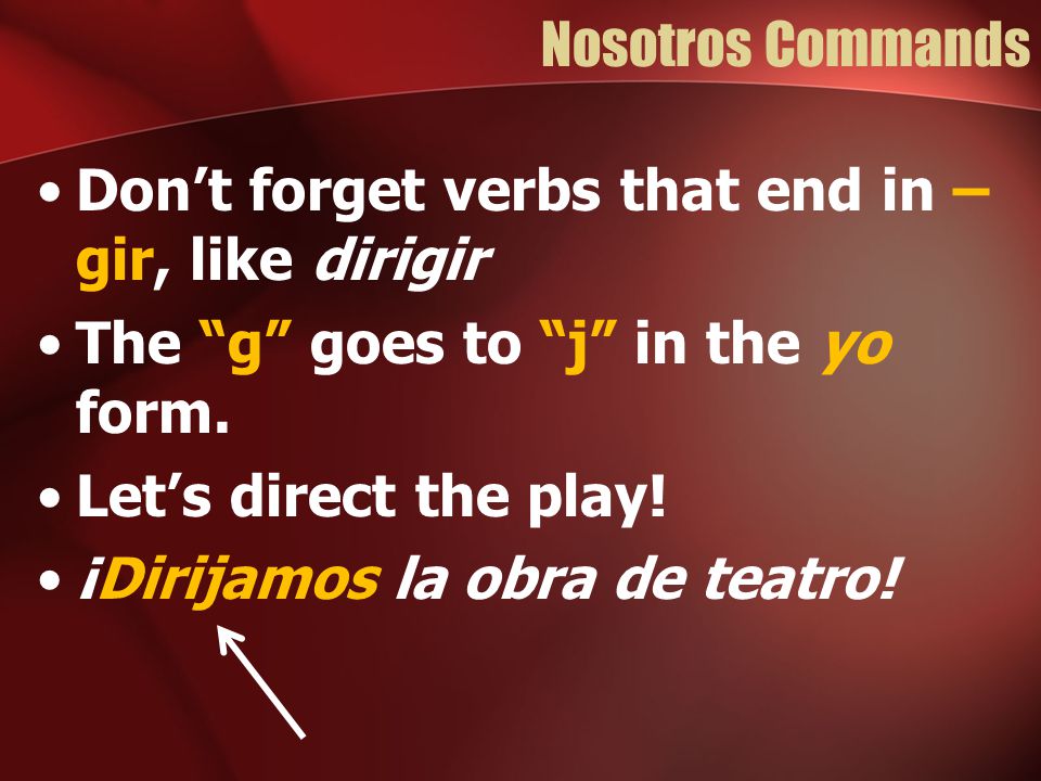 Nosotros Commands Don’t forget verbs that end in –gir, like dirigir. The g goes to j in the yo form.