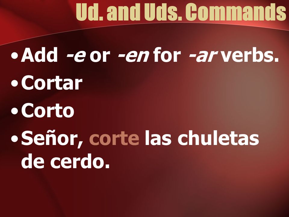 Ud. and Uds. Commands Add -e or -en for -ar verbs. Cortar Corto