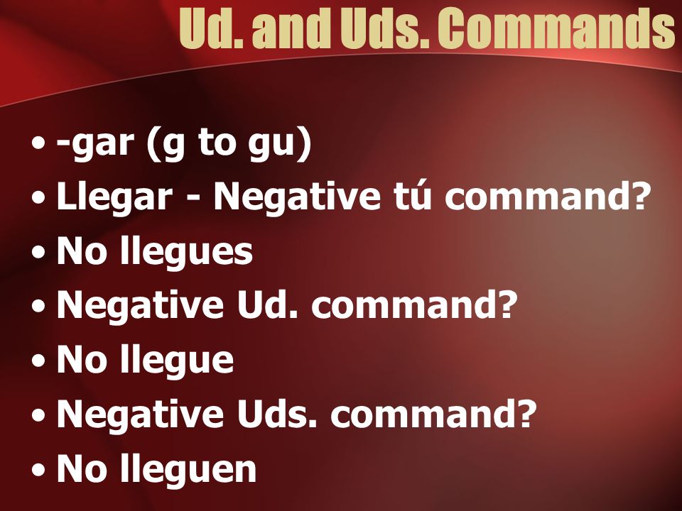 Ud. and Uds. Commands -gar (g to gu) Llegar - Negative tú command