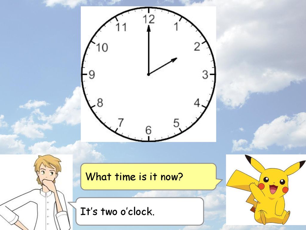 What time is it now It’s two o’clock.